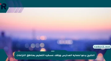 الخليج يدعو لحماية المدارس ووقف عسكرة التعليم بمناطق النزاعات